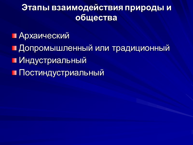 Этапы взаимодействия природы и общества Архаический Допромышленный или традиционный Индустриальный Постиндустриальный